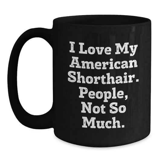 Funny American Shorthair Cat Gifts from Friends Birthday Unique Mugs for Cat Lovers - I Love My American Shorthair. People, Not So Much. - Main
