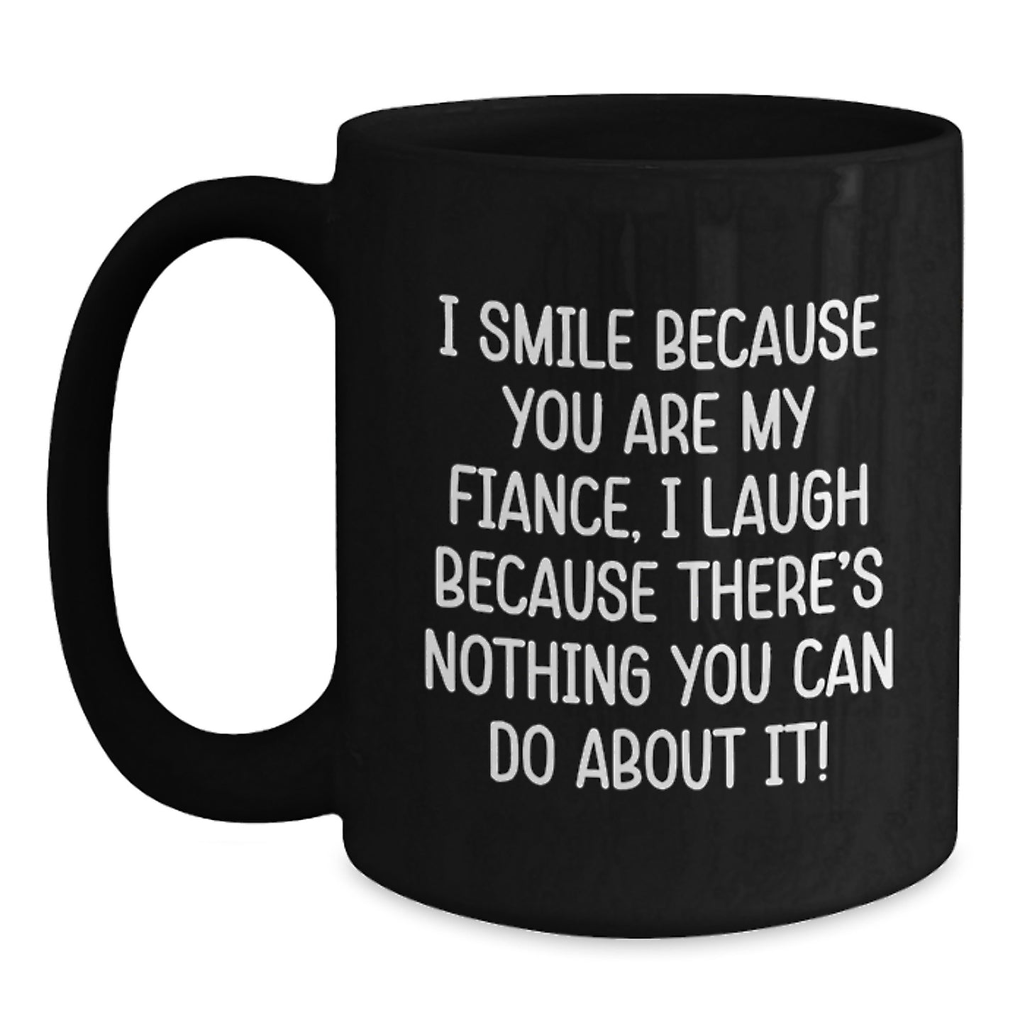 Funny Fiance Gifts from Women to Men Black Coffee Mug for Graduation Unique, Funny Quote I Smile Because You Are My Fiance I Laugh Because There's Nothing You Can Do About It! - Main
