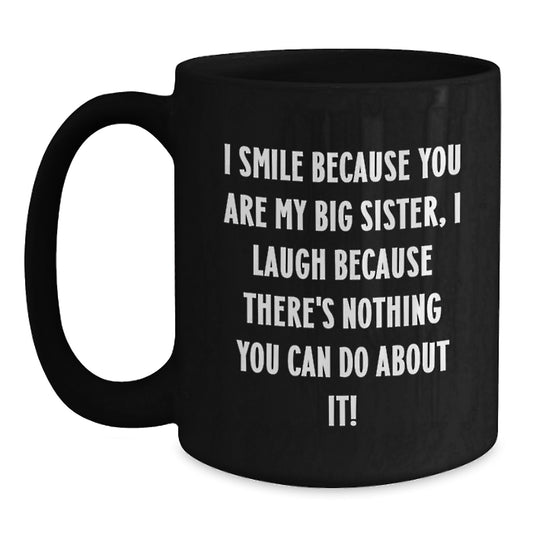 Big Sister Funny Valentine's Gifts from Women to Big Sister Black Coffee Mug, I Smile Because You Are My Big Sister, Laugh Because There's Nothing You Can Do About It! - Main