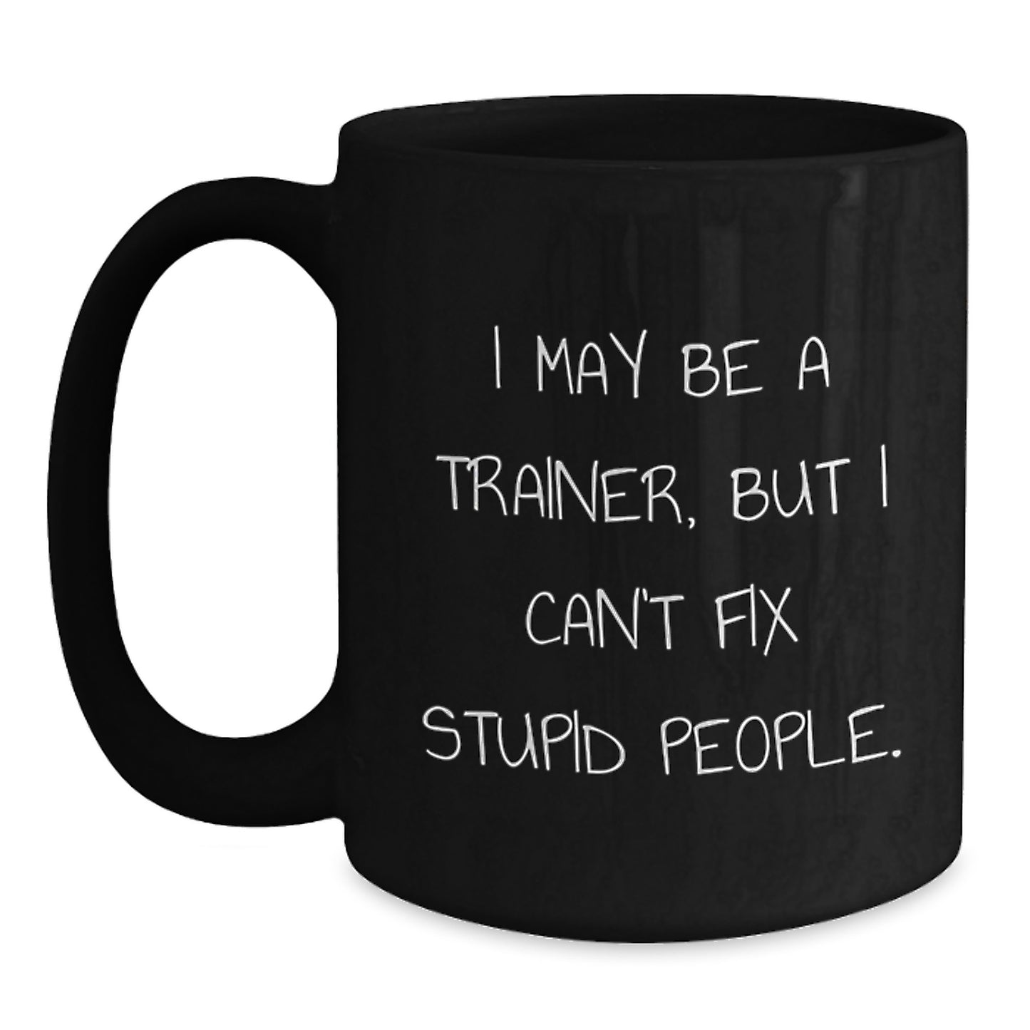 Funny Trainer Gifts from Friends for Graduation - 'I May Be A Trainer, But I Can't Fix Stupid People' Black Coffee Mug - Main