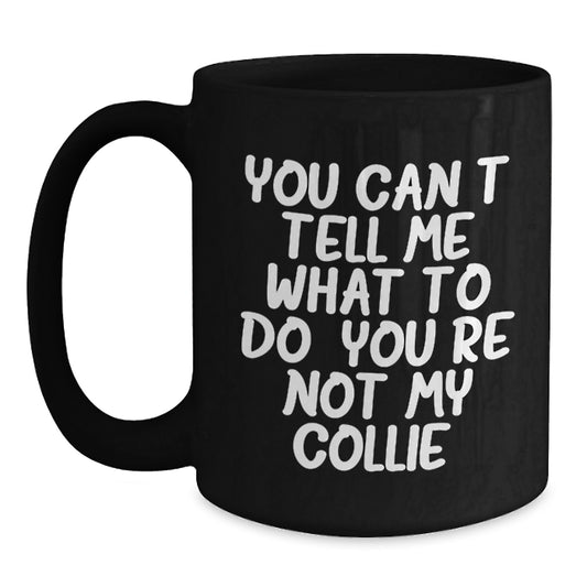 Funny Collie Dog Gifts for Men, Women, Friends, Coworkers, and Family - Black Coffee Mug - 'You Can't Tell Me What To Do. You're Not My Collie.' Birthday Unique Gifts from Loved Ones - Main