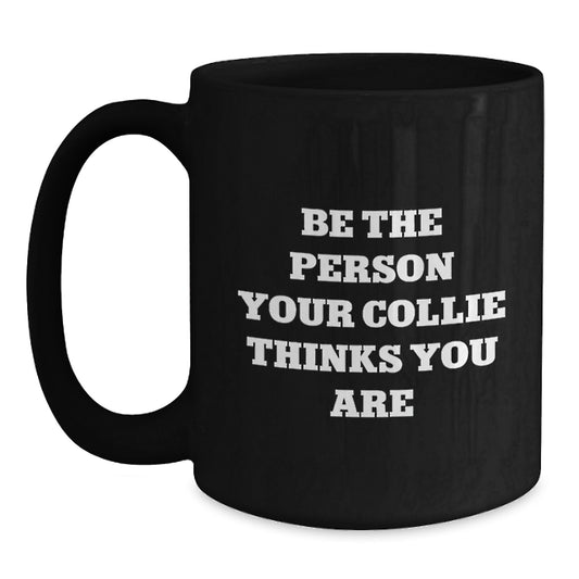 Collie Dog Lovers Funny Quote Gifts from Friends, Family for Valentine's Unique Black Coffee Mugs, Be the Person Your Collie Thinks You Are - Main