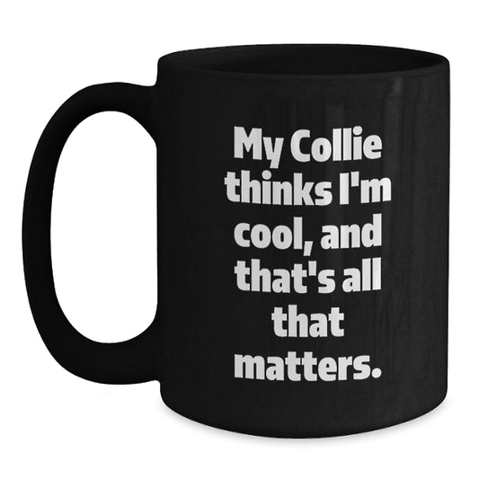 Funny Collie Dog Birthday Unique Gifts, Black Coffee Mug for Men, Women, Friends, Family, 'My Collie Thinks I'm Cool, And That's All That Matters.' - Gifts from Men, Women, Friends, Family - Main