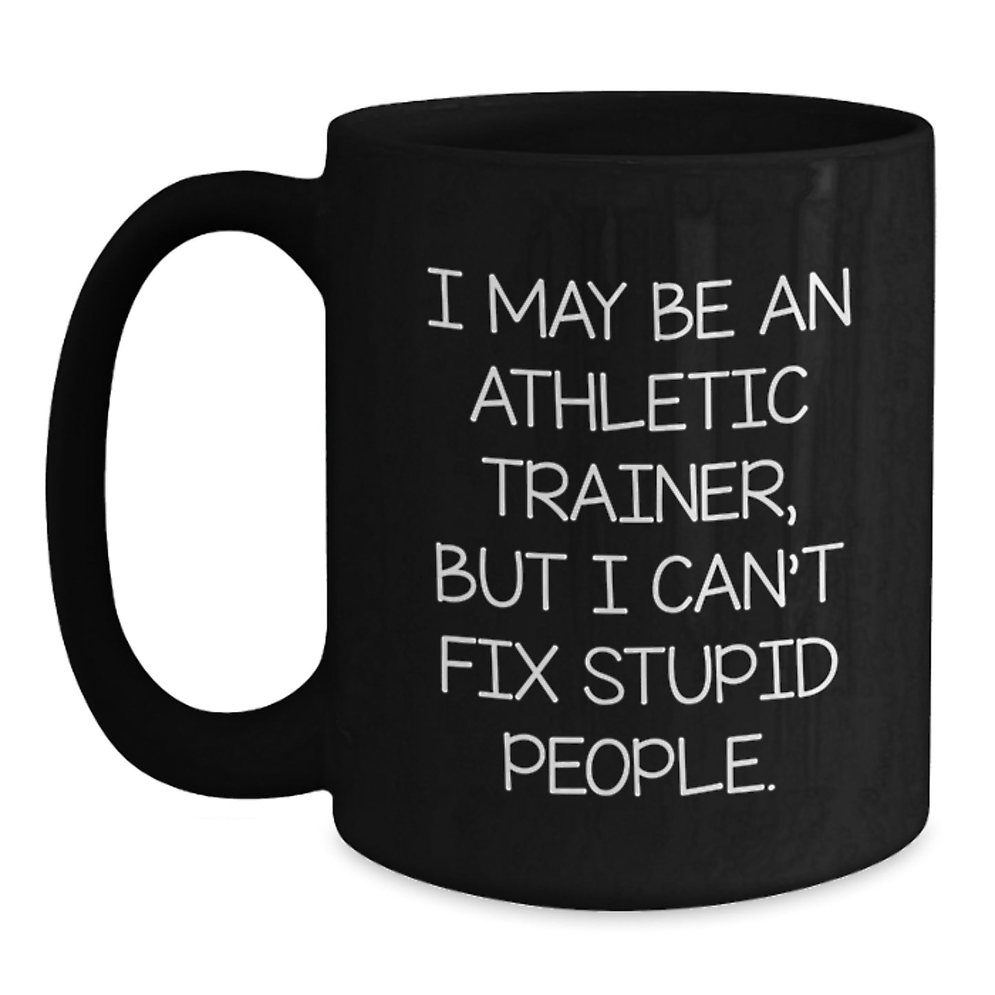 Funny Quotes for Athletic Trainers - 'I May Be An Athletic Trainer, But I Can't Fix Stupid People.' Black Coffee Mug - Unique Gift for Graduation - Gifts from Men or Women to Friends or Coworkers - Main