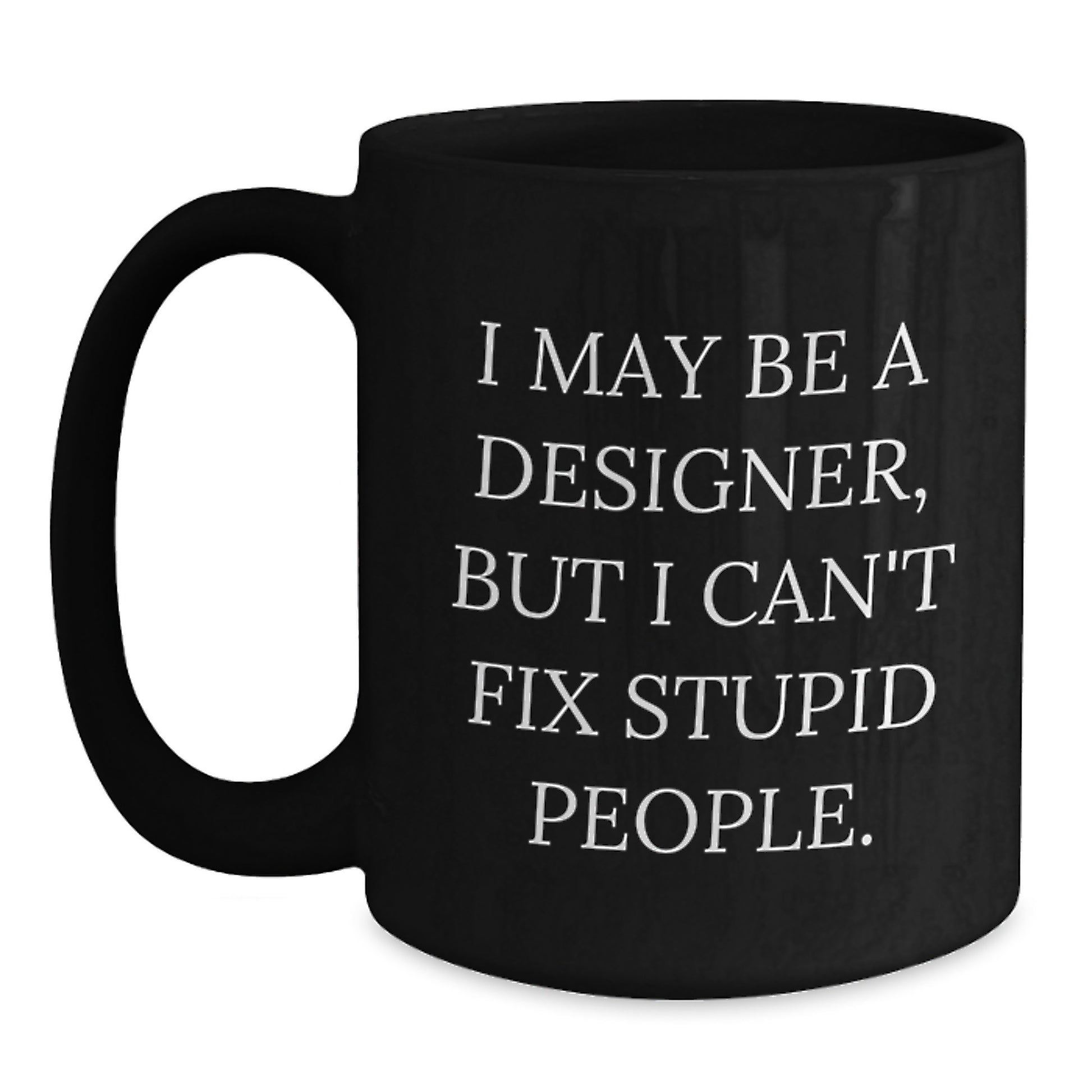 Funny Designer Gifts, Unique Black Coffee Mug for Graduation, 'I May Be A Designer, But I Can't Fix Stupid People.' - Gifts from Friends and Family to Designer Men and Women - Main