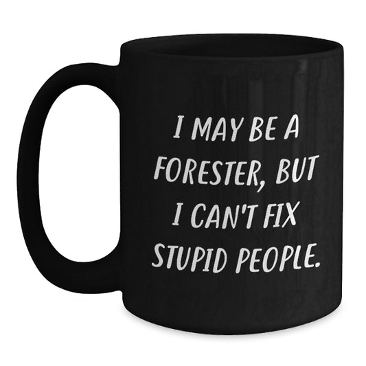 Funny Forester Gifts from Men for Wife - Black Coffee Mug I May Be A Forester But I Cant Fix Stupid People - Main