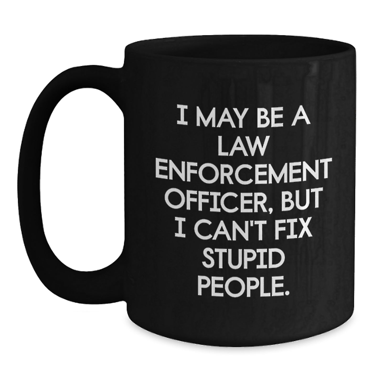 Funny Law Enforcement Officer Gifts for Graduation - I May Be A Law Enforcement Officer But I Can't Fix Stupid People Black Coffee Mug from Friends and Family - Main
