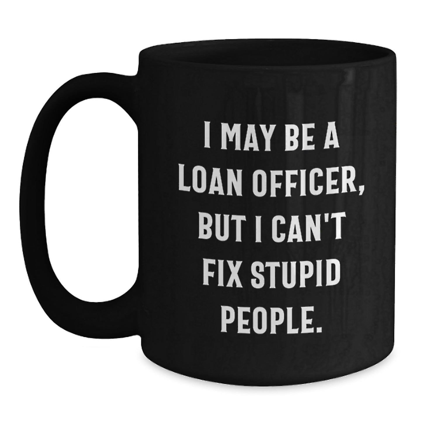 Funny Loan Officer Gifts for Him - Gifts from Friends to Loan Officer - Black Coffee Mug - I May Be A Loan Officer, But I Can't Fix Stupid People. Graduation Unique Mugs for Loan Officer - Main