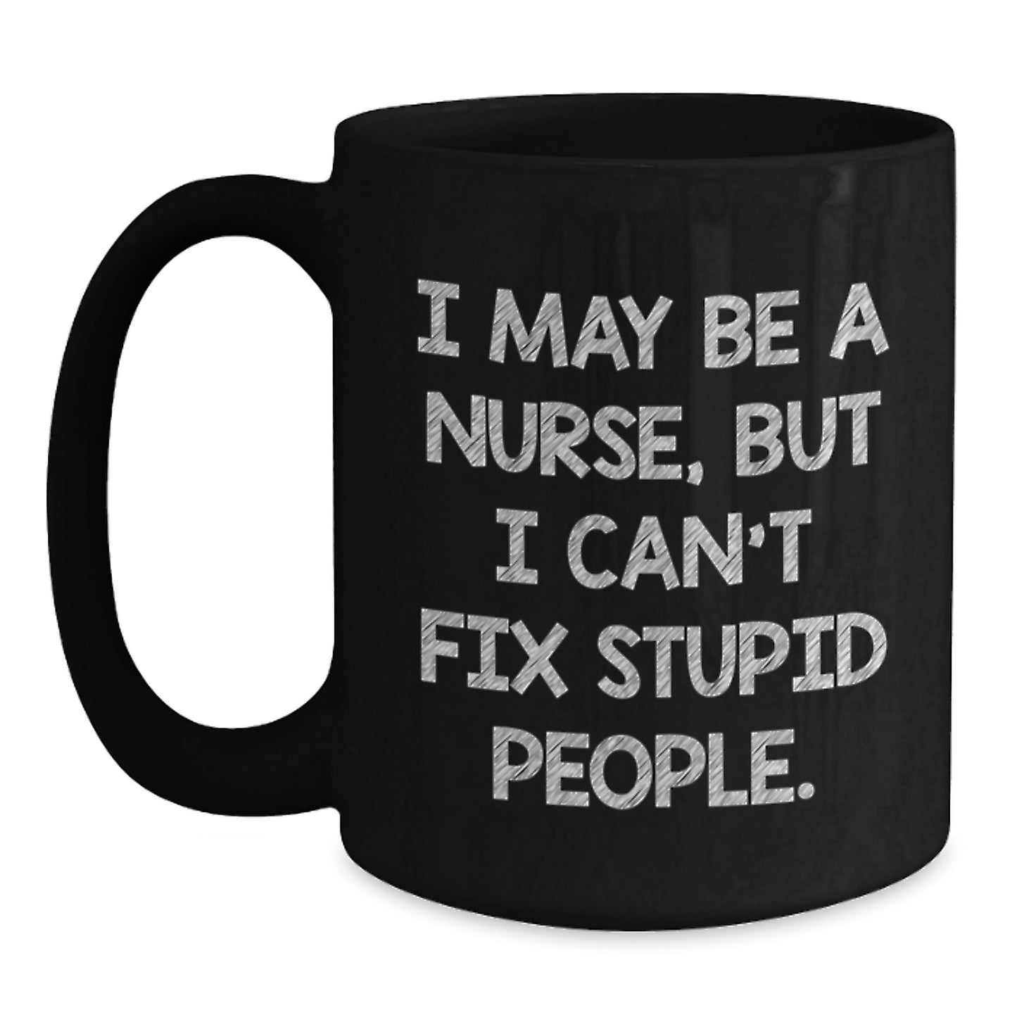Funny Nurse Gifts for Graduation - Black Coffee Mug - I May Be A Nurse, But I Can't Fix Stupid People. - Gifts from Friends to Family - Main