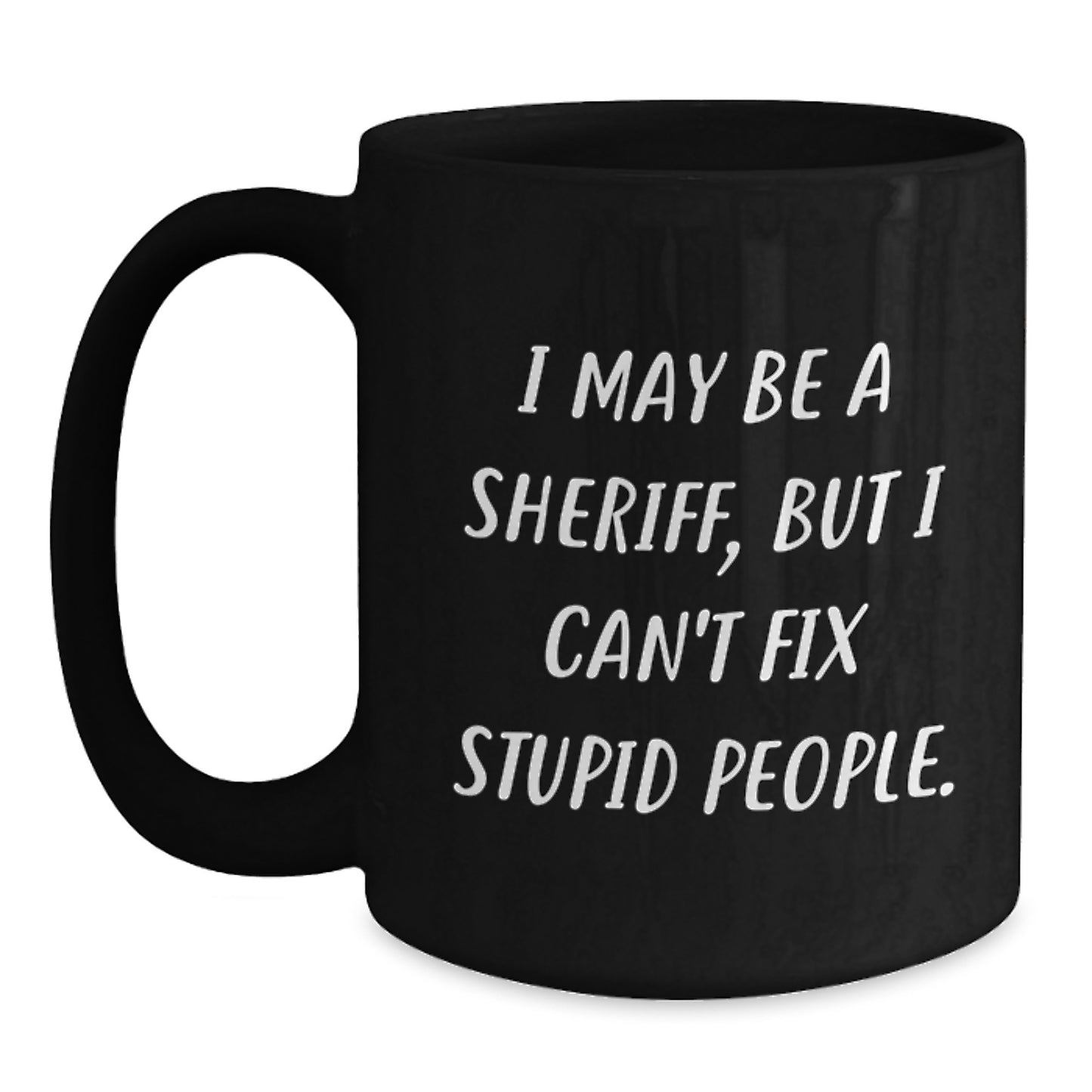 Funny Sheriff Black Coffee Mug Gifts from Friends for Graduation Unique Sheriff Mug I May Be A Sheriff, But I Can't Fix Stupid People. - Main