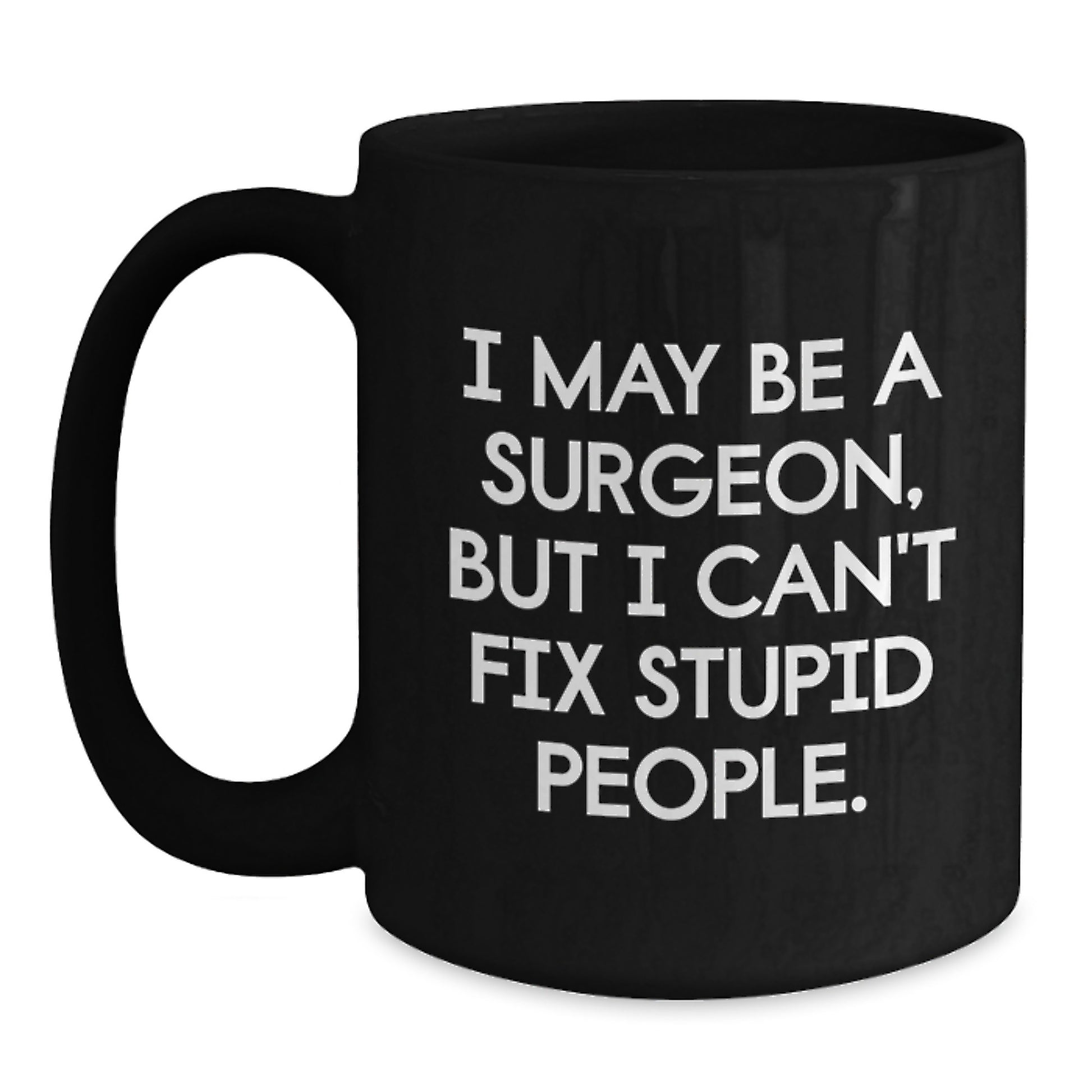 Surgeon Mug Gift – I May Be A Surgeon, But I Can't Fix Stupid People. - Main