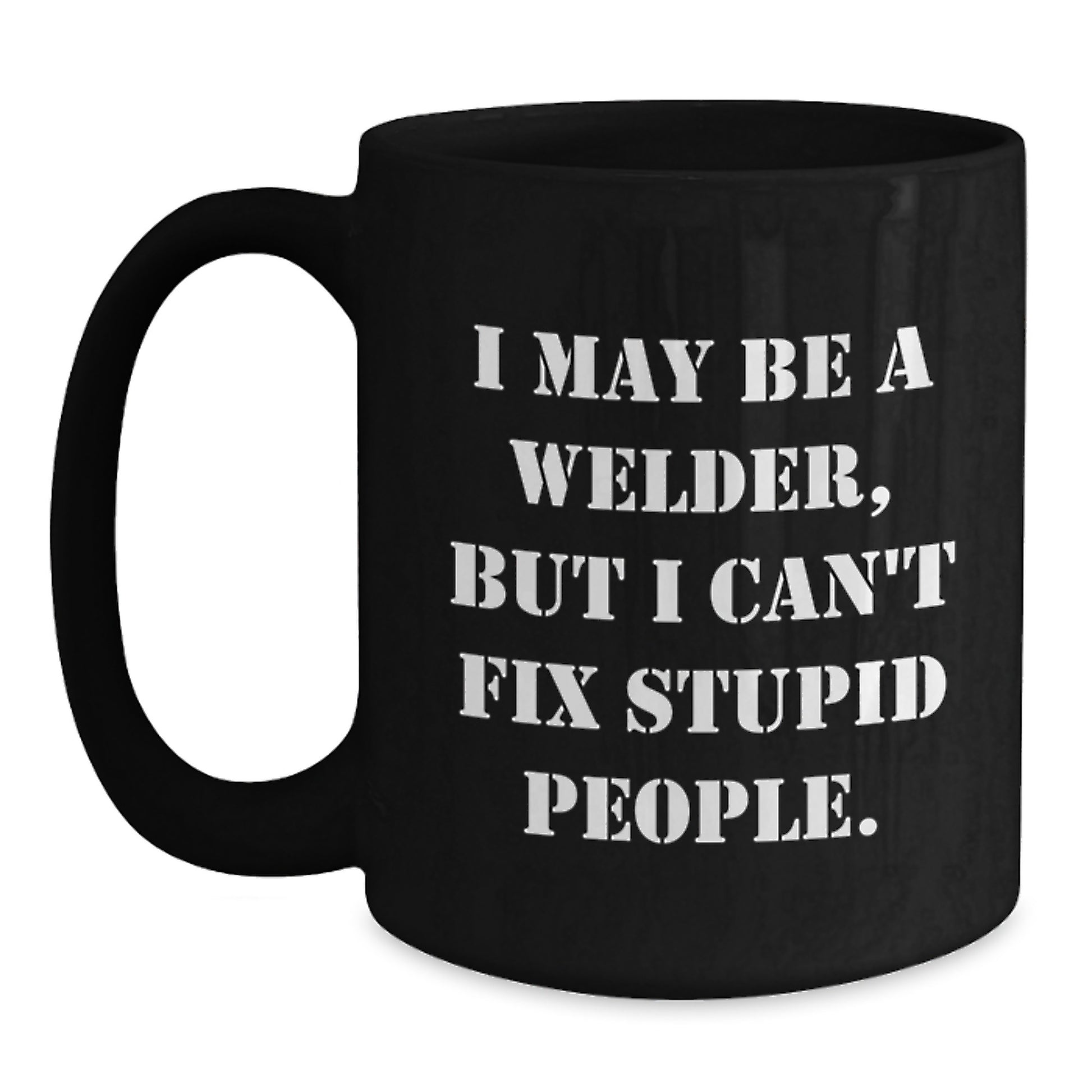 Funny Welder Gifts for Men - Unique Black Coffee Mug - I May Be A Welder, But I Can't Fix Stupid People. - Gifts from Family to Mother's Day Unique Gifts - Main