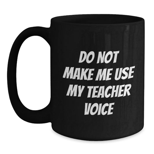 Funny Teacher Gift, Birthday Unique Gifts from Men, Black Coffee Mug for Teacher, 'Do Not Make Me Use My Teacher Voice' - Main