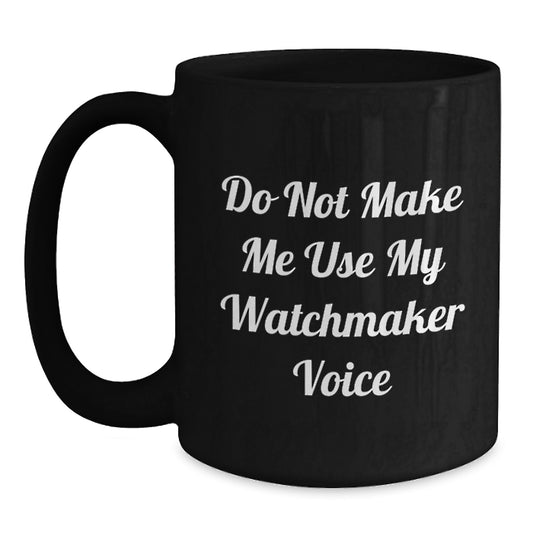 Funny Watchmaker Gifts from Friends, Black Coffee Mug for Watchmaker, Inspirational Quote 'Do Not Make Me Use My Watchmaker Voice' for Graduation Unique Gifts to Watchmaker - Main
