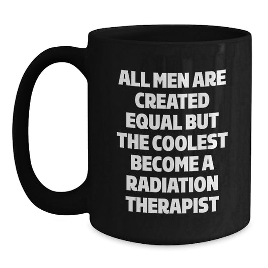 Funny Radiation Therapist Gifts for Men - Black Coffee Mug with Quote 'All Men Are Created Equal But The Coolest Become A Radiation Therapist' - Unique Father's Day Unique Gifts from Family - Main