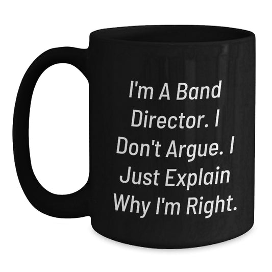 Funny Band Director Gifts for Birthday - Black Coffee Mug - 'I'm A Band Director. I Don't Argue. I Just Explain Why I'm Right.' - Main