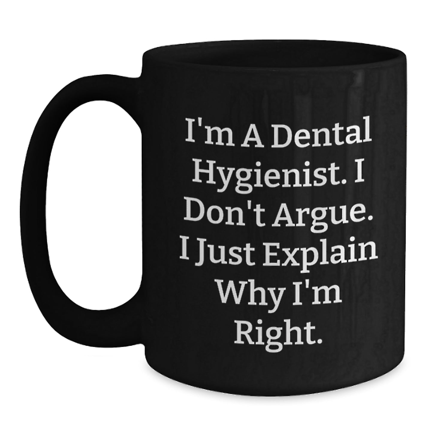 Funny Dental Hygienist Gifts for Mom - I'm A Dental Hygienist. I Don't Argue. I Just Explain Why I'm Right. - Black Coffee Mug Gifts from Family to Dental Hygienist on Mother's Day - Main