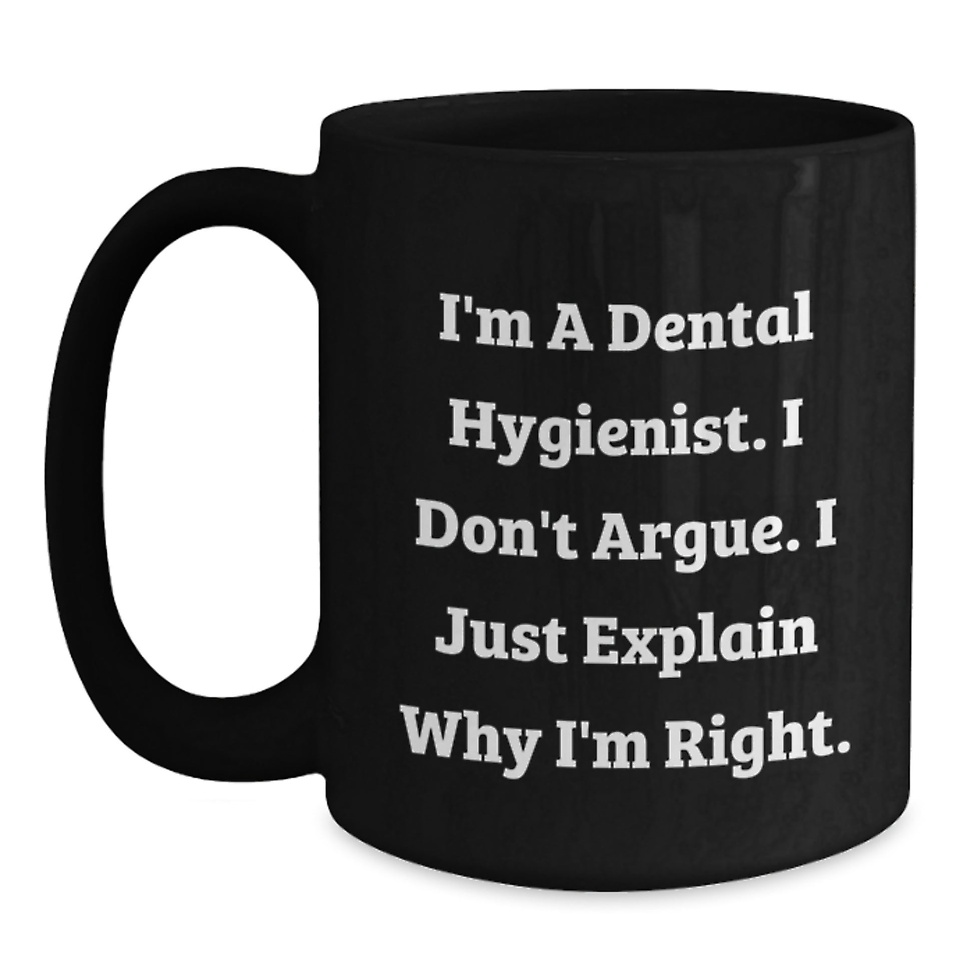 Funny Dental Hygienist Gifts from Men to Women - Black Coffee Mug for Coworkers and Family - 'I'm A Dental Hygienist. I Don't Argue. I Just Explain Why I'm Right.' - Main