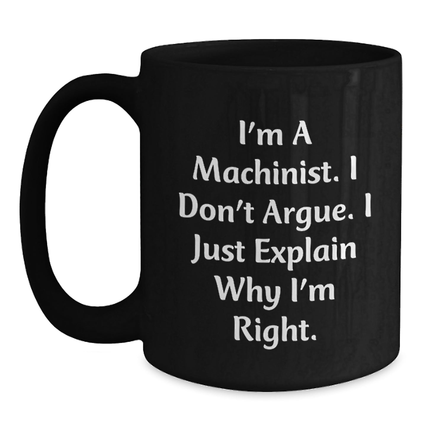 Funny Machinist Gifts, Birthday Unique Mugs for Machinist Friends and Family, Black Coffee Mug with 'I'm A Machinist. I Don't Argue. I Just Explain Why I'm Right.' Quote - Main