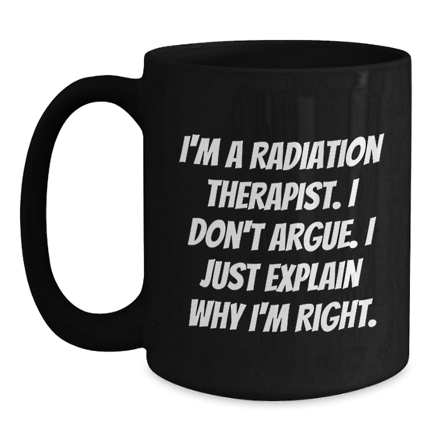 Funny Radiation Therapist Gifts for Her - 'I'm A Radiation Therapist. I Don't Argue. I Just Explain Why I'm Right.' Black Coffee Mug, Unique Mother's Day Unique Gifts from Family - Main