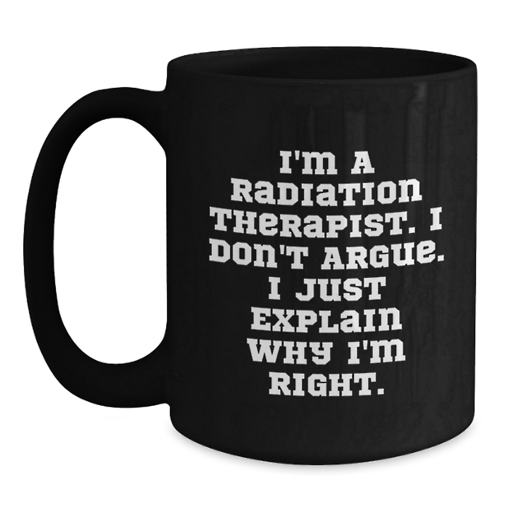 Funny Radiation Therapist Gifts for Mom - Black Coffee Mug I'm a Radiation Therapist I Don't Argue I Just Explain Why I'm Right - Main