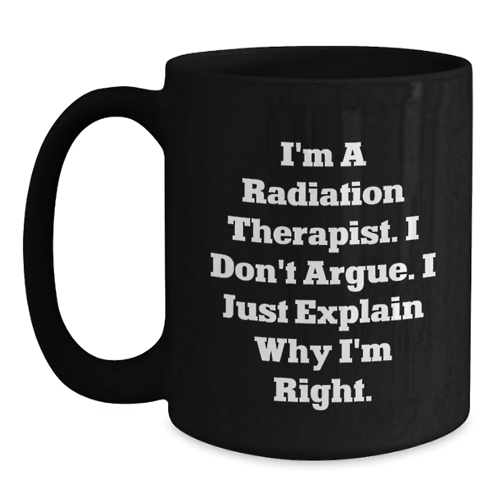 Funny Radiation Therapist Gifts for Mom, Black Coffee Mug, I'm A Radiation Therapist. I Don't Argue. I Just Explain Why I'm Right., Gifts from Family to Radiation Therapist - Main