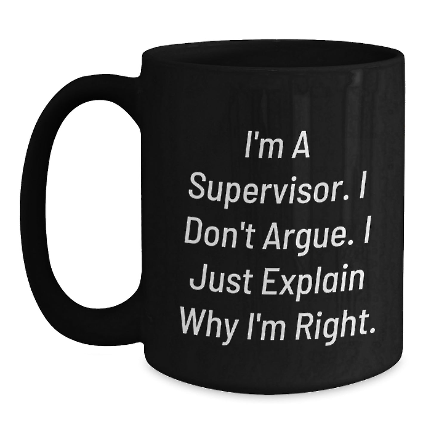 Funny Supervisor Gifts from Men - Black Coffee Mug for Supervisor - I'm A Supervisor. I Don't Argue. I Just Explain Why I'm Right. Unique Mother's Day Unique Gifts for Men - Main