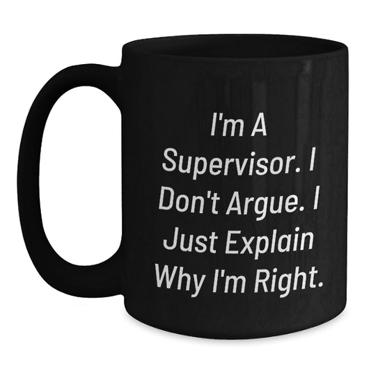 Funny Supervisor Gifts from Men - Black Coffee Mug for Supervisor - I'm A Supervisor. I Don't Argue. I Just Explain Why I'm Right. Unique Mother's Day Unique Gifts for Men - Main