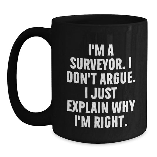 Funny Surveyor Gifts for Him, Surveyor Black Coffee Mug, I'm A Surveyor. I Don't Argue. I Just Explain Why I'm Right. Birthday Unique Gifts from Men to Friends - Main