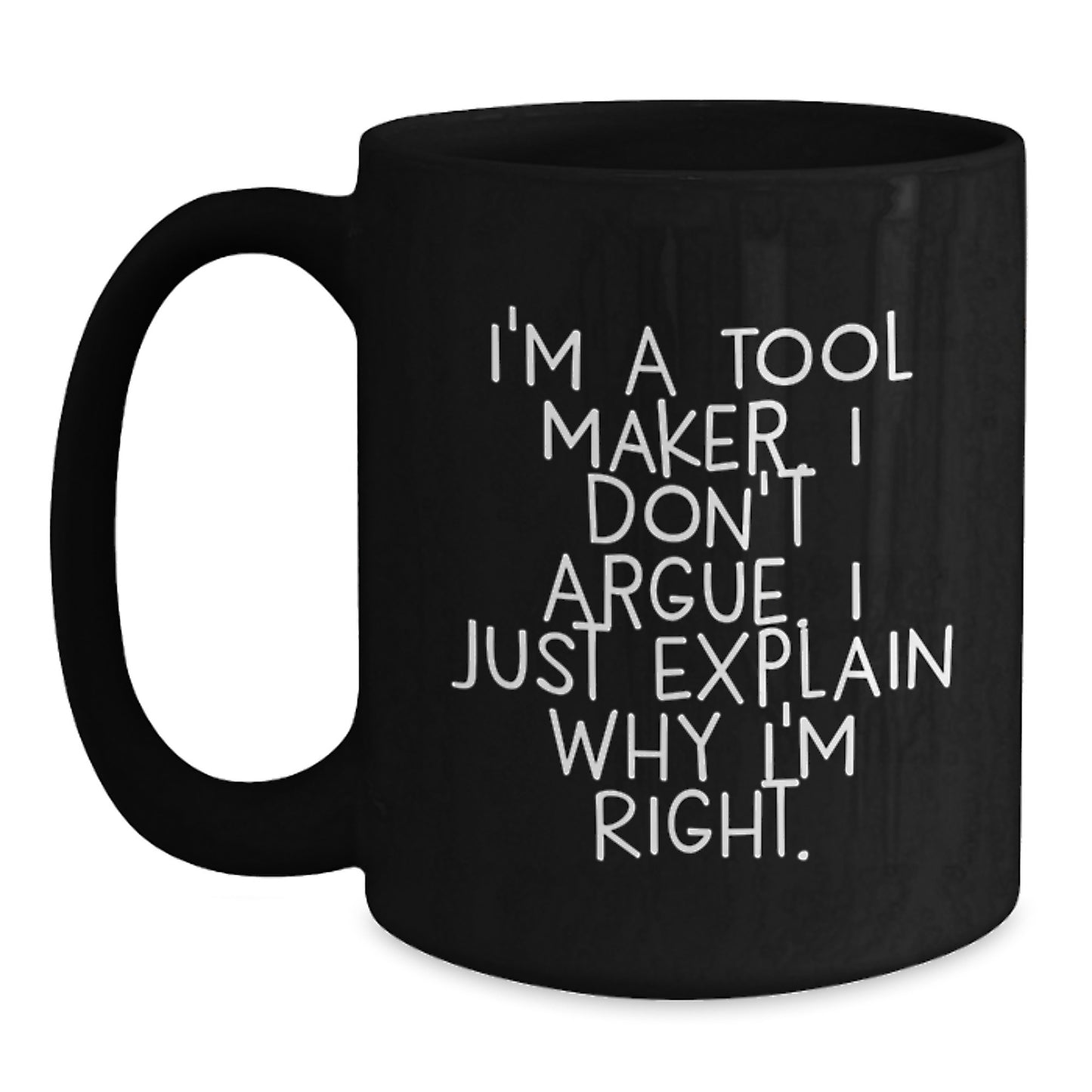 Funny Tool Maker Inspired Graduation Unique Gifts from Friends to Men, The Ultimate Black Coffee Mug for Tool Makers, I'm A Tool Maker, I Just Explain Why I'm Right. - Main