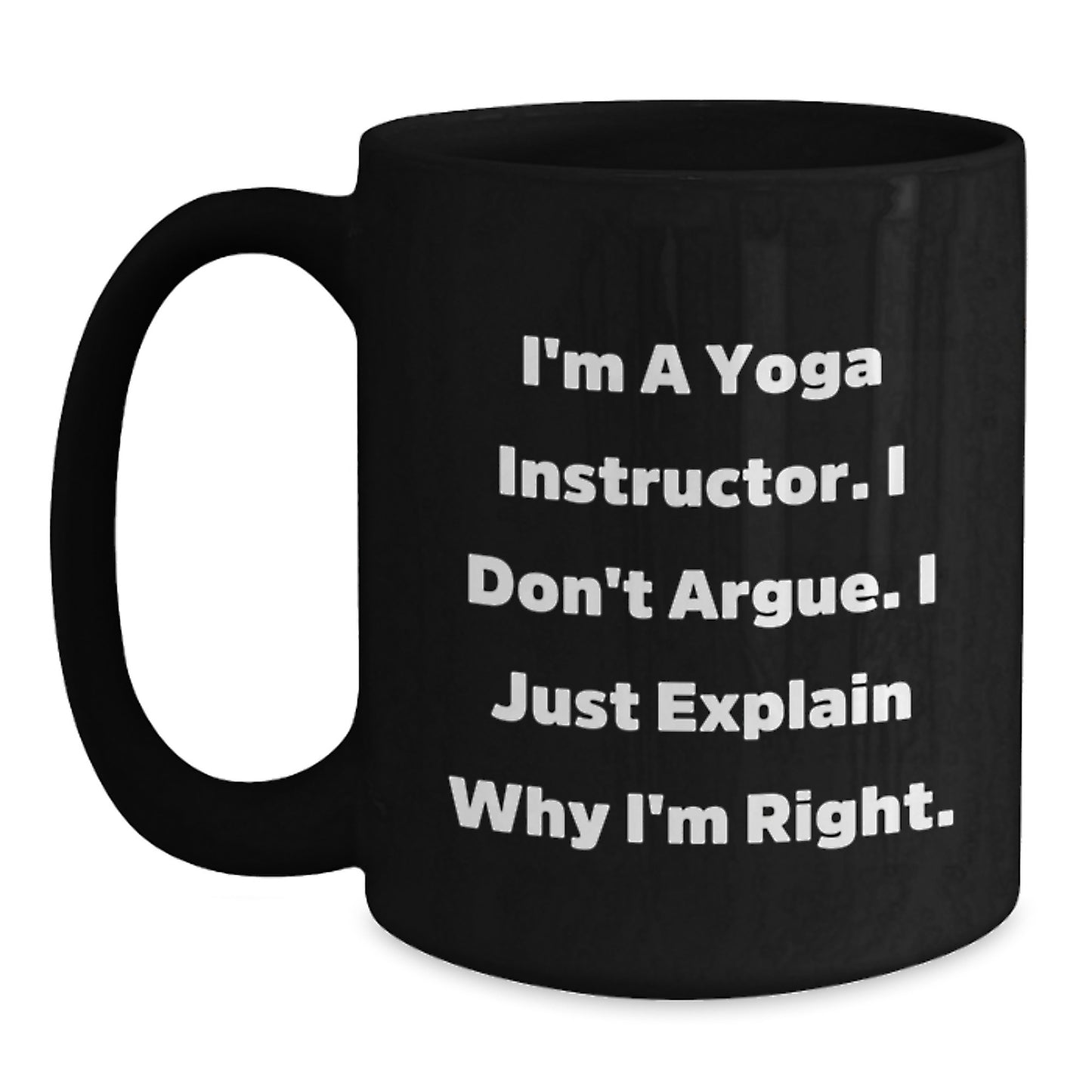Funny Yoga Instructor Gifts from Friends - I'm A Yoga Instructor. I Don't Argue. I Just Explain Why I'm Right. - Unique Black Coffee Mug for Yoga Instructor Graduation - Main
