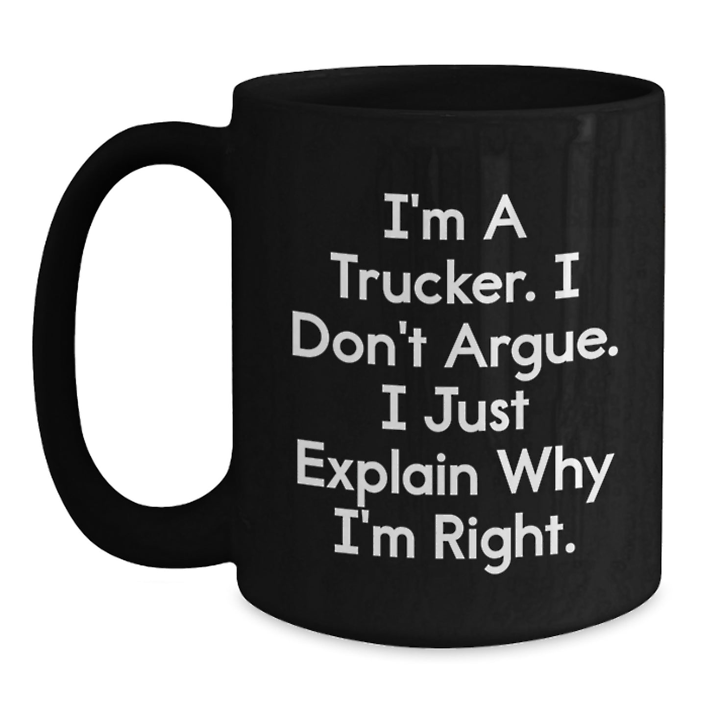 Funny Trucker Gifts from Friends for Trucker Men Graduation Unique Black Coffee Mug, I'm A Trucker. I Don't Argue. I Just Explain Why I'm Right. - Black 11oz or 15oz Ceramic Mug - Main