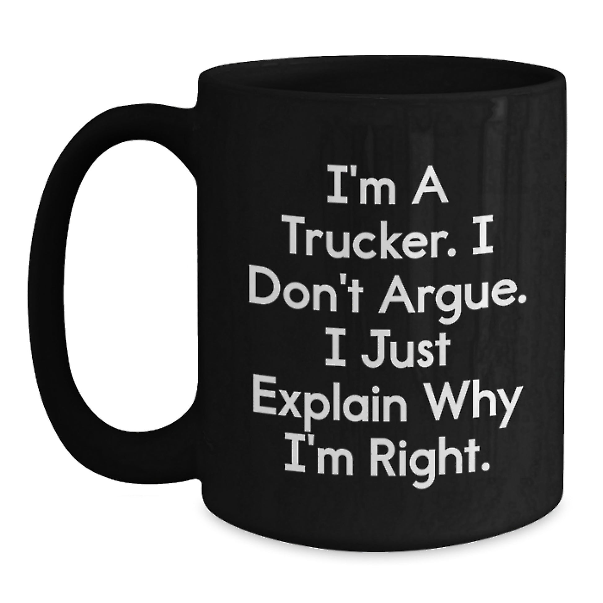 Funny Trucker Gifts from Friends for Trucker Men Graduation Unique Black Coffee Mug, I'm A Trucker. I Don't Argue. I Just Explain Why I'm Right. - Black 11oz or 15oz Ceramic Mug - Main