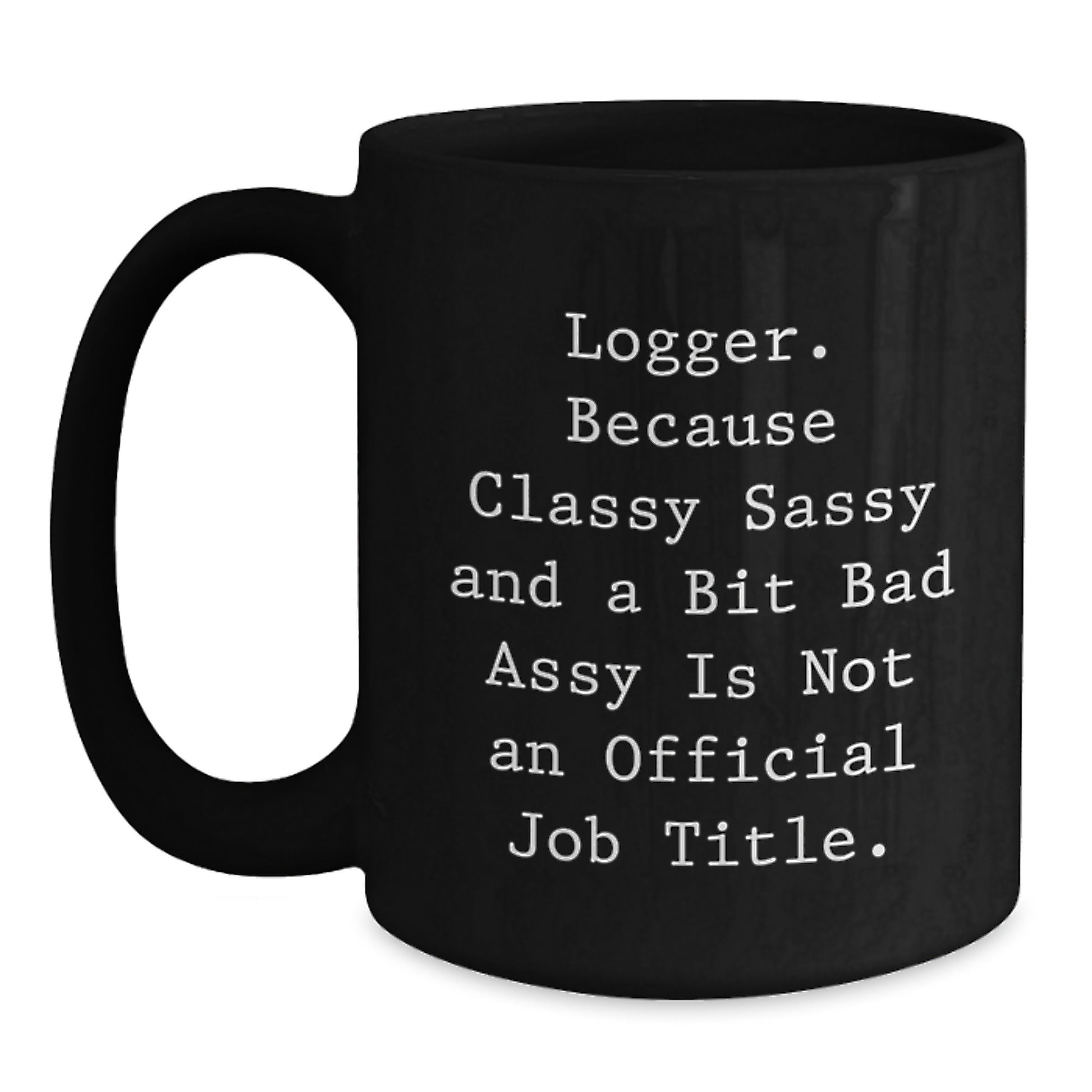 Funny Logger Gifts, Black Coffee Mug for Loggers, Mother's Day Unique Gifts from Men, Funny Quote 'Logger. Because Classy Sassy And A Bit Fearlessy Is Not An Official Job Title.' - Main