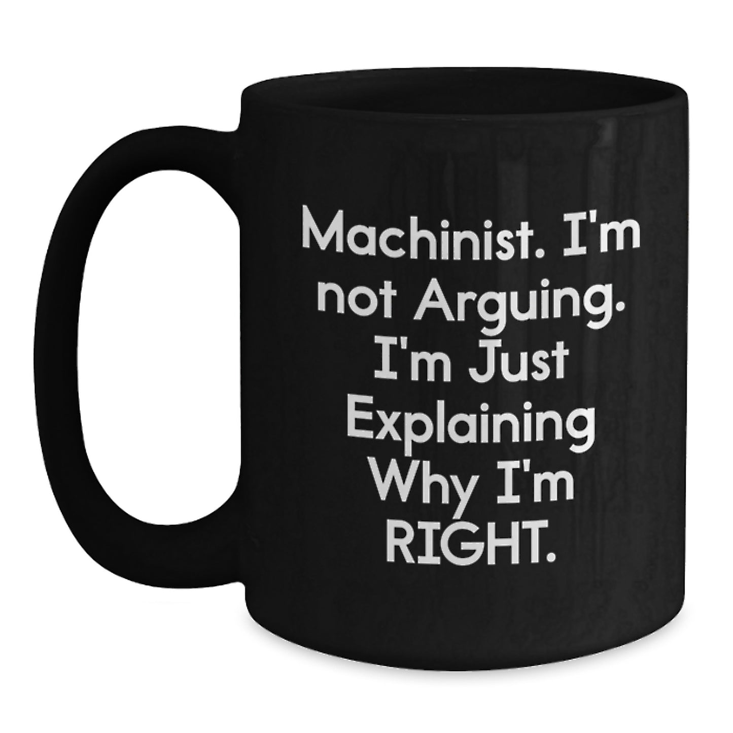 Funny Machinist Gifts from Men to Family - Black Coffee Mug for Graduation Day - 'Machinist. I'm Not Arguing. I'm Just Explaining Why I'm Right.' - Main
