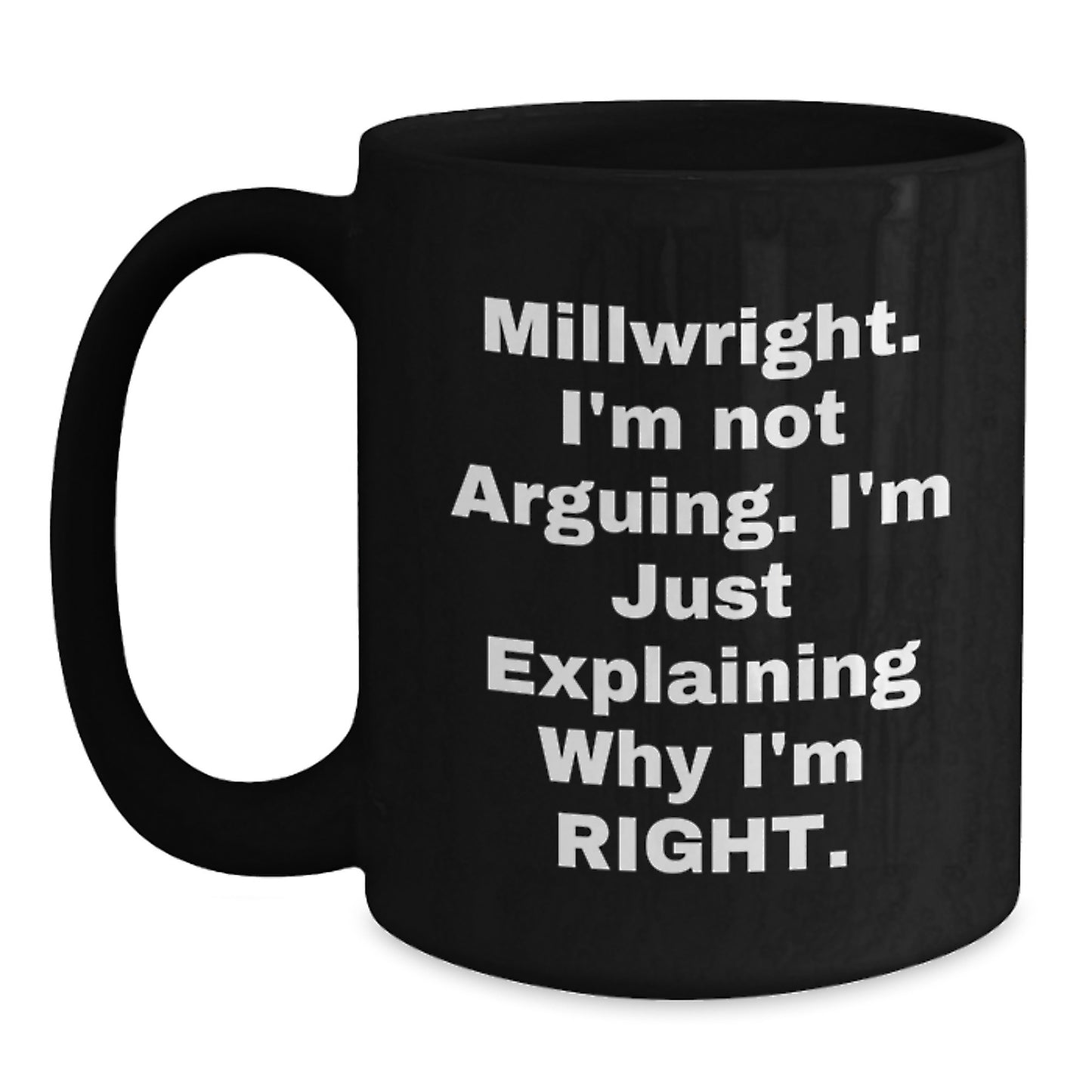 Funny Millwright Gifts from Friends for Graduation Unique Black Coffee Mugs with I'm Not Arguing I'm Just Explaining Why I'm Right Quote, Millwright Humor Mug, Black 11oz/15oz - Main