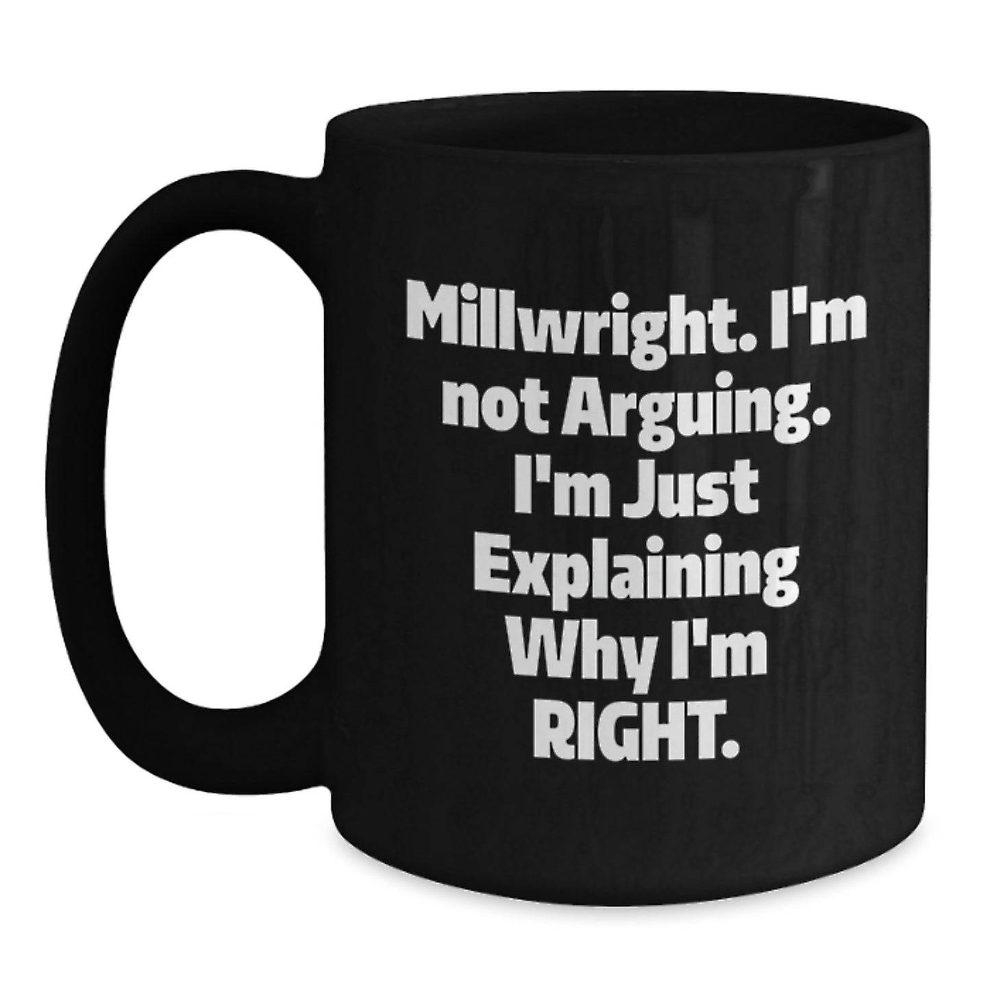 Funny Millwright Gifts for Men, Black Coffee Mug, 'I'm Not Arguing, I'm Just Explaining Why I'm Right' Quote - Main