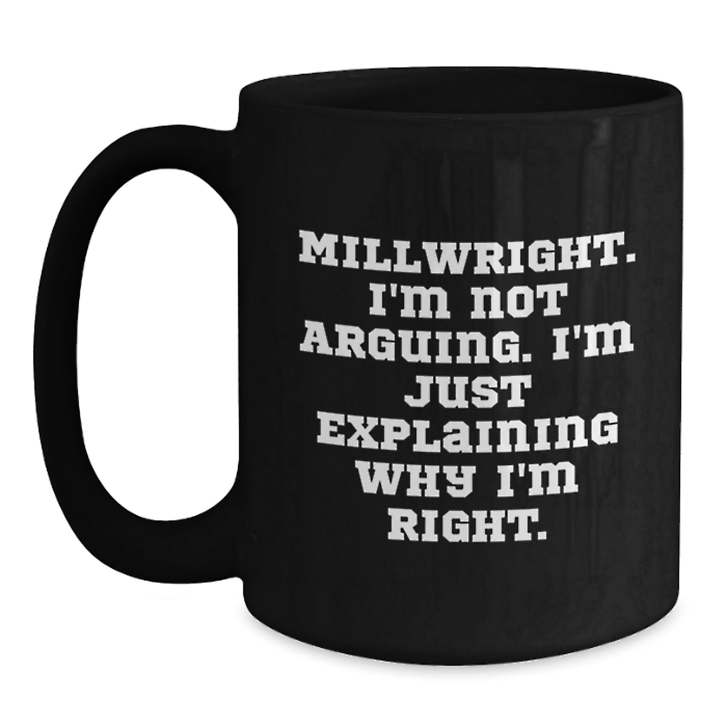 Funny Millwright Gifts from Friends, Black Coffee Mug for Men, Inspirational Quote, 'I'm Not Arguing. I'm Just Explaining Why I'm Right.' - Main