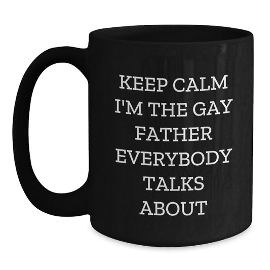 Funny Gay Dad Birthday Unique Gift, 'Keep Calm I'm The Gay Father Everybody Talks About' Coffee Mug, Black Coffee Mug for Father, Gifts from Men for Father - Main