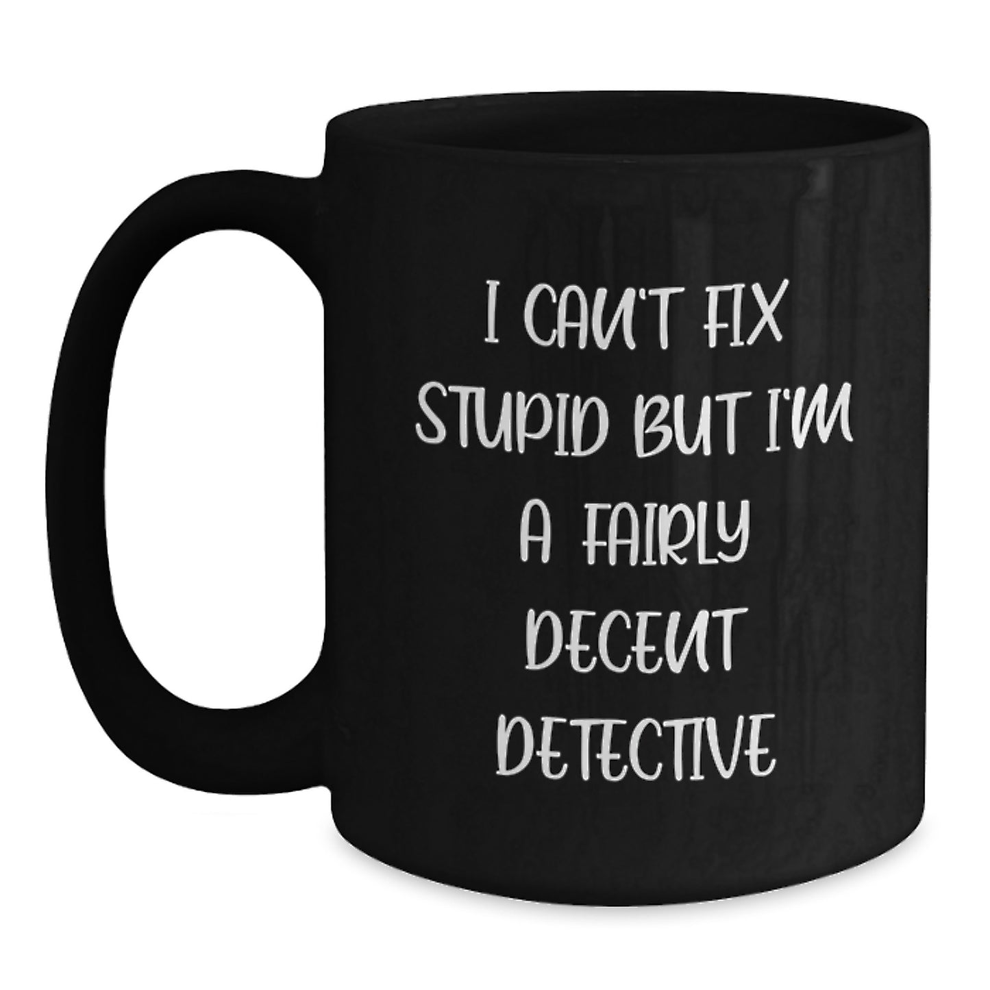 Funny Detective Gifts for Birthday Men, Women, Friends, Coworkers, Family - Unique Black Coffee Mug I Can't Fix Stupid But I'm A Fairly Decent Detective - Main