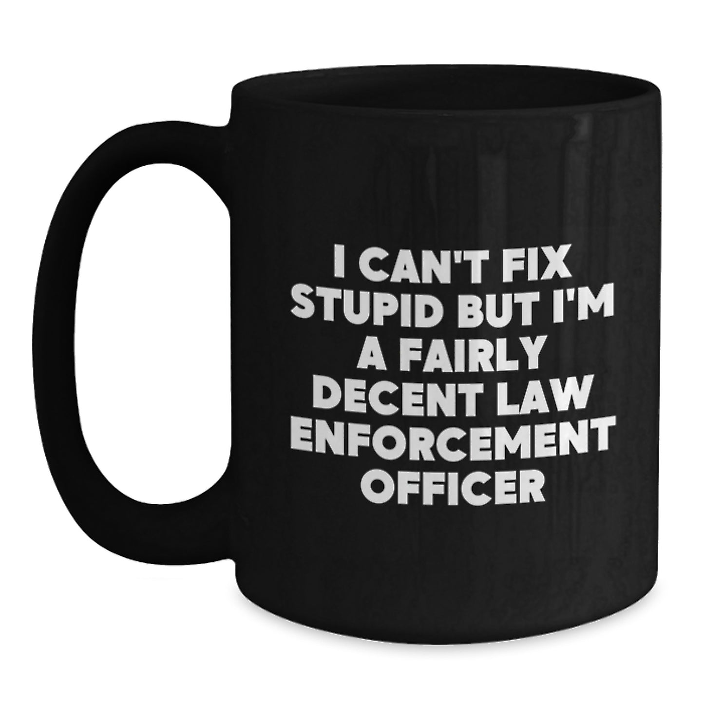Funny Law Enforcement Officer Gifts from Men, Women, and Friends for Graduation Unique Gifts, Black Coffee Mug, 'I Can't Fix Stupid But I'm A Fairly Decent Law Enforcement Officer' - Main