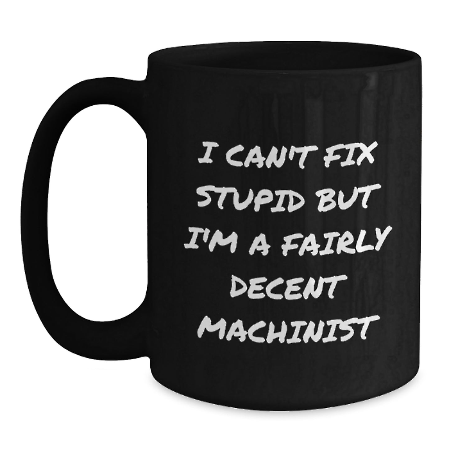 Funny Machinist Gifts for Men, Unique Graduation Unique Gifts from Friends to Machinist, Black Coffee Mug for Machinist, 'I Can't Fix Stupid But I'm A Fairly Decent Machinist' Humor Black Mug for Men - Main