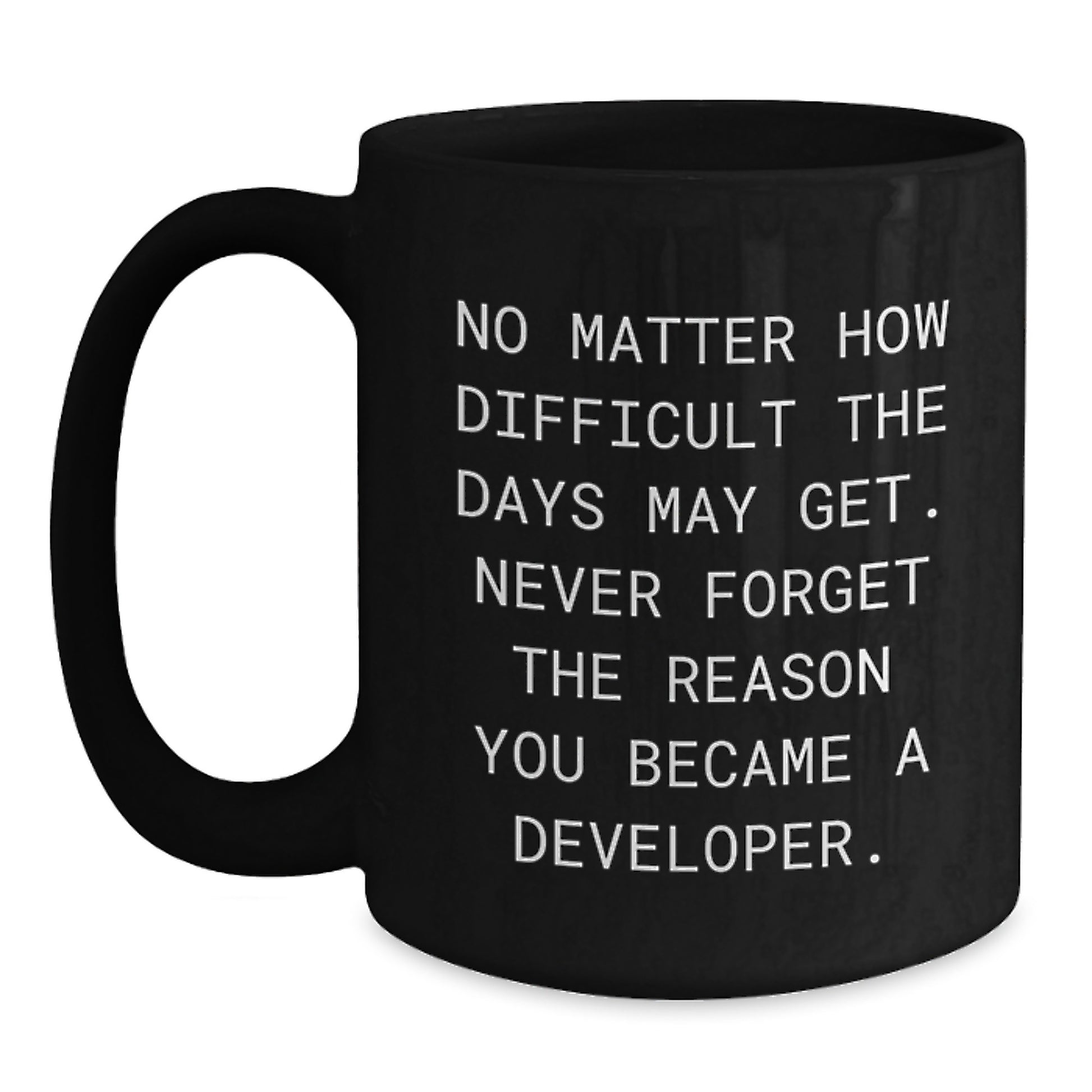 Funny Developer Gifts from Friends to Graduation Unique Mugs - 'No Matter How Difficult The Days May Get. Never Forget The Reason You Became A Developer.' Black Coffee Mug, 11oz or 15oz Ceramic Mug - Main