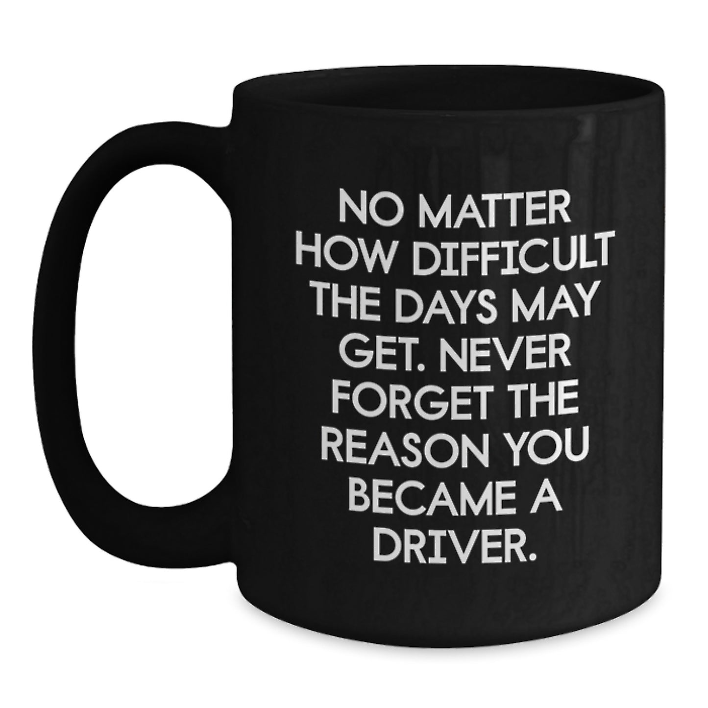 Gifts from Friends and Family for the Driver - No Matter How Difficult The Days May Get. Never Forget The Reason You Became A Driver. Inspirational Quotes Black Coffee Mug for Graduation Unique Gifts - Main