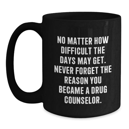 Gifts from Friends, Family, and Coworkers to Drug Counselors - Inspirational Black Coffee Mug for Graduation - 'Never Forget The Reason You Became A Drug Counselor' - Main