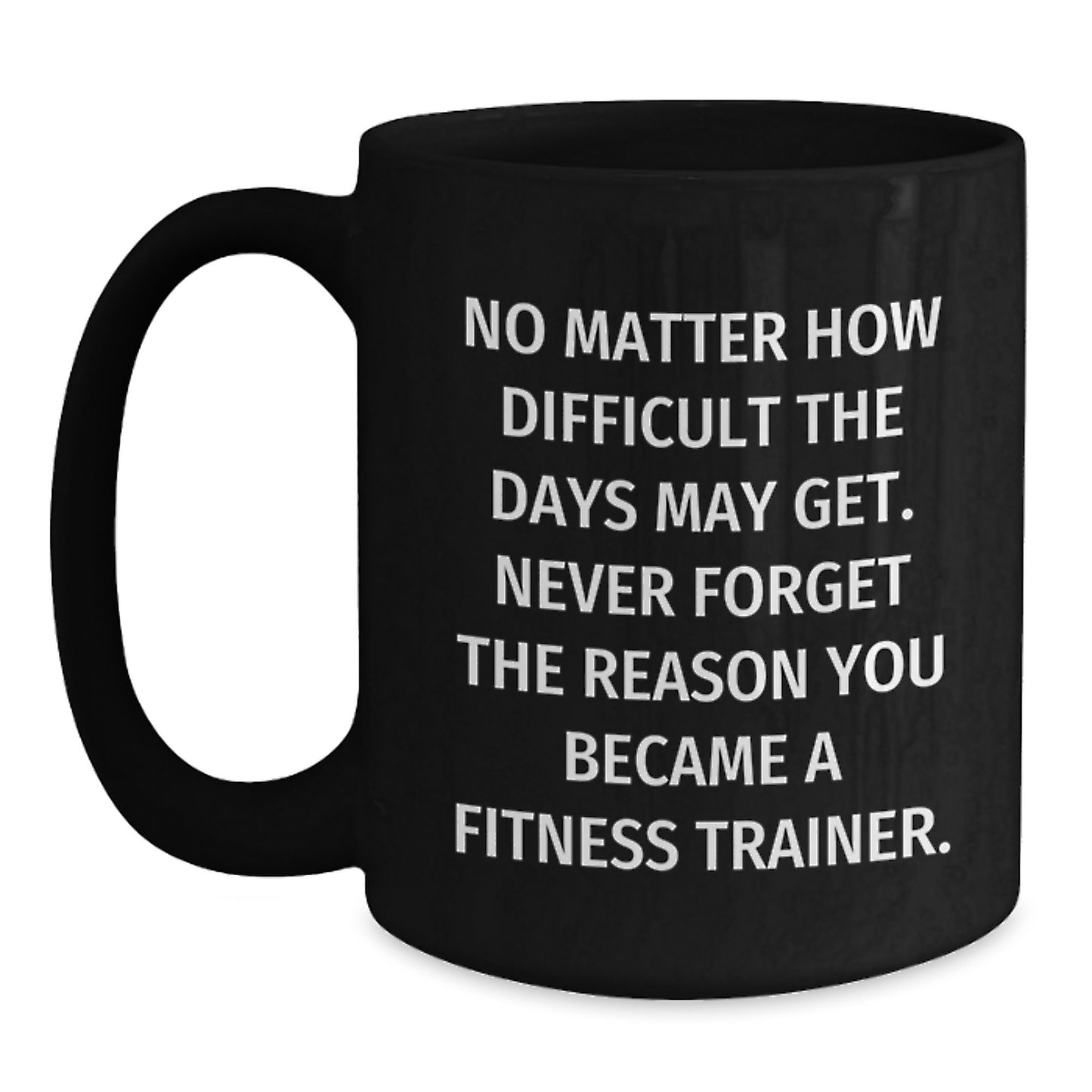 Fitness Trainer Gifts for Him, Funny Black Coffee Mug for Graduation, Gifts from Friends to Men, No Matter How Difficult The Days May Get. Never Forget The Reason You Became A Fitness Trainer. - Main