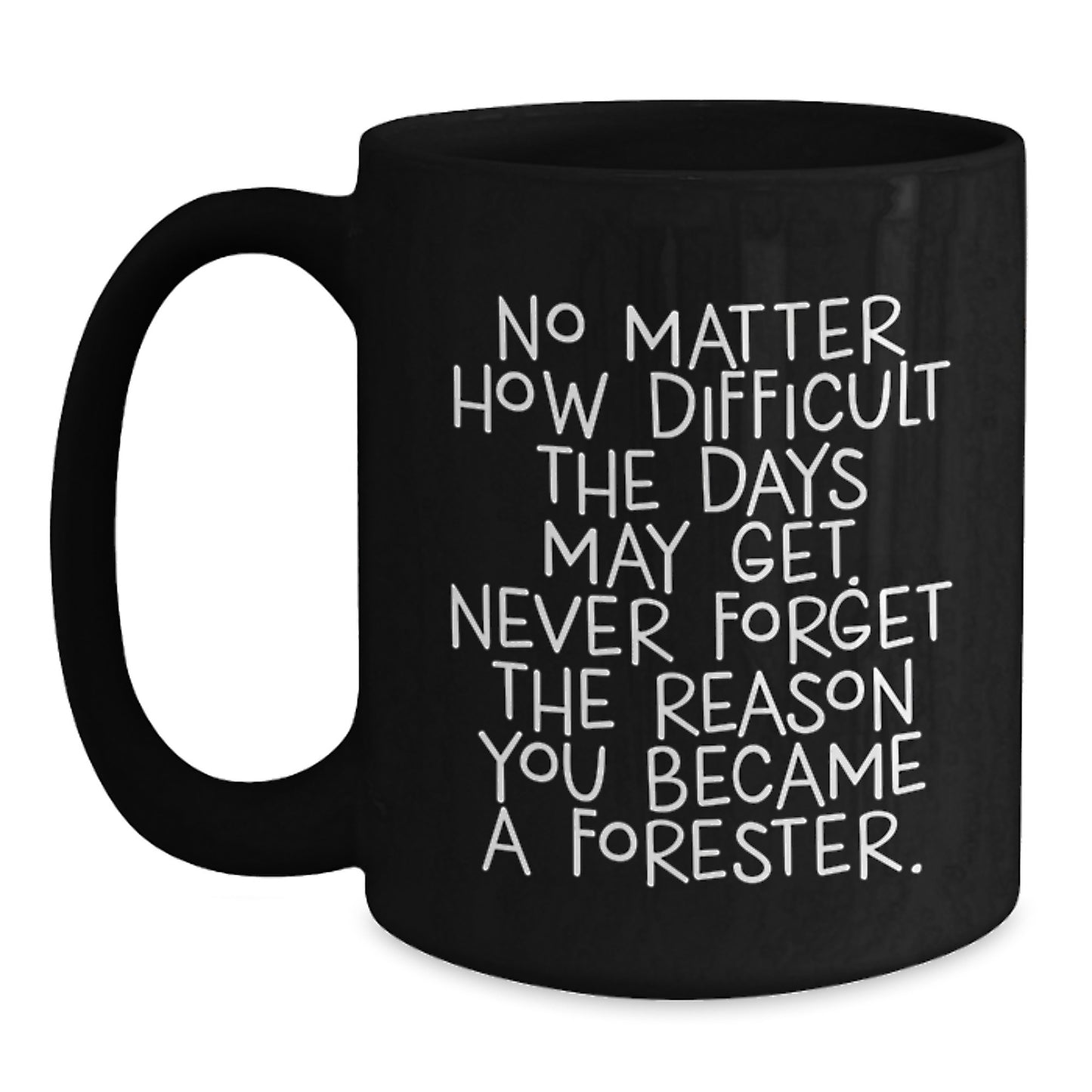 Gifts from Forester Friends, Unique Forester Graduation Gifts, Black Coffee Mug with Inspirational Quote 'No Matter How Difficult The Days May Get. Never Forget The Reason You Became A Forester.' - Main