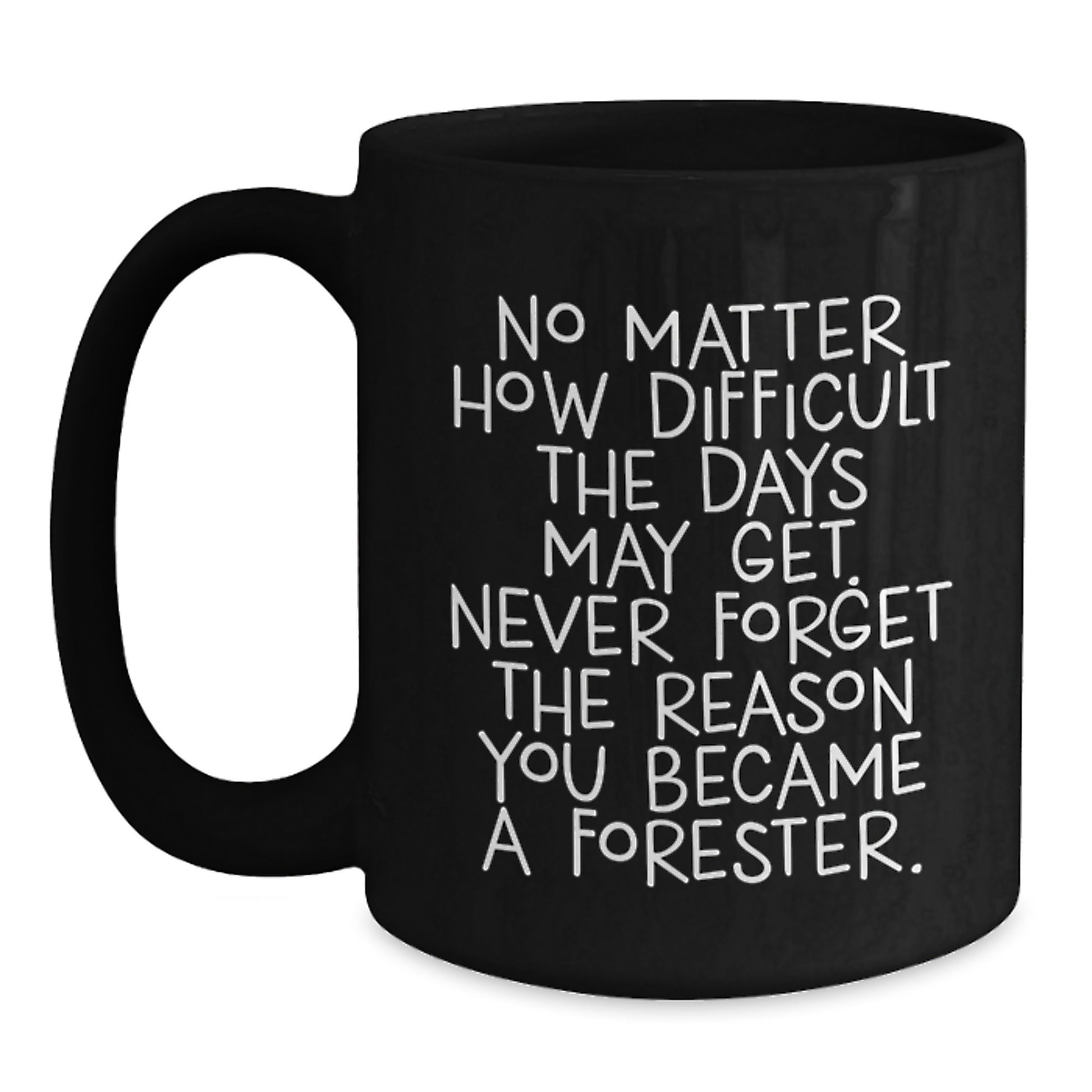 Gifts from Forester Friends, Unique Forester Graduation Gifts, Black Coffee Mug with Inspirational Quote 'No Matter How Difficult The Days May Get. Never Forget The Reason You Became A Forester.' - Main