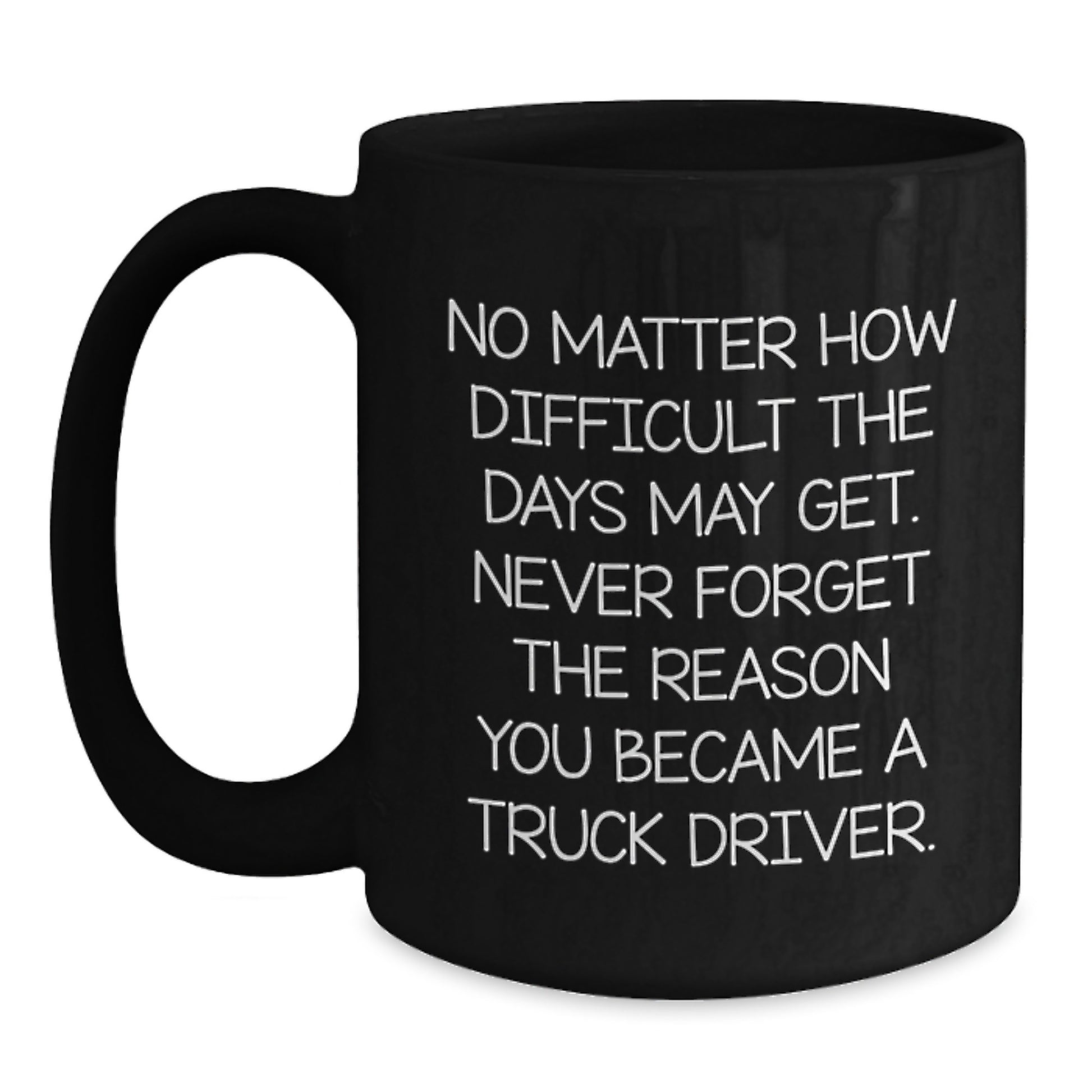 Gifts from Friends for Truck Driver Black Coffee Mug Inspirational Quote - No Matter How Difficult The Days May Get Never Forget The Reason You Became A Truck Driver, Graduation Unique Gifts for Men - Main