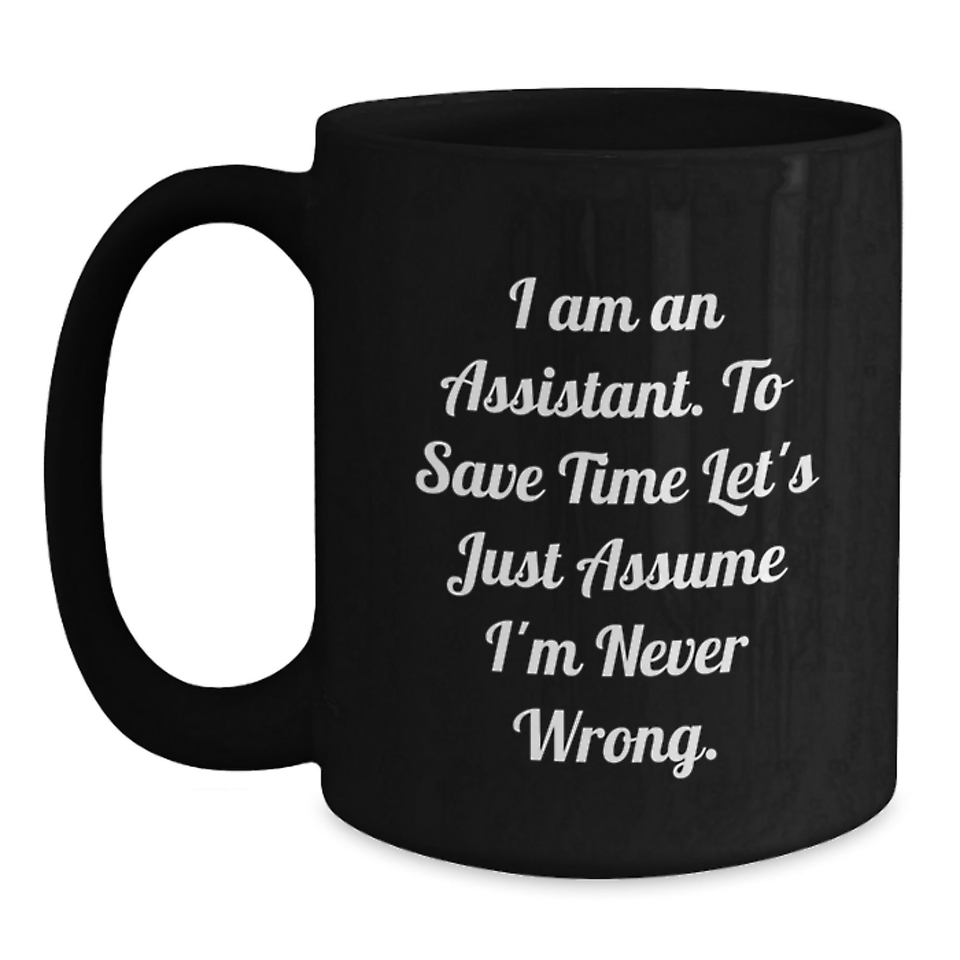 Funny Assistant Gifts, Black Coffee Mug for Graduation, Gifts from Friends to Assistant, 'I Am An Assistant. To Save Time Let's Just Assume I'm Never Wrong.' - Main